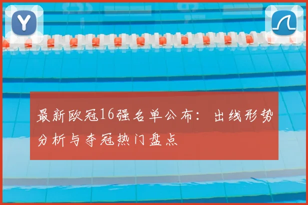 最新欧冠16强名单公布：出线形势分析与夺冠热门盘点