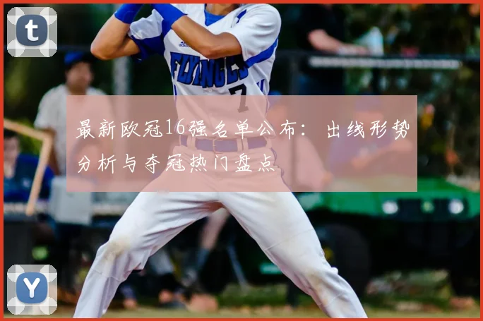 最新欧冠16强名单公布：出线形势分析与夺冠热门盘点