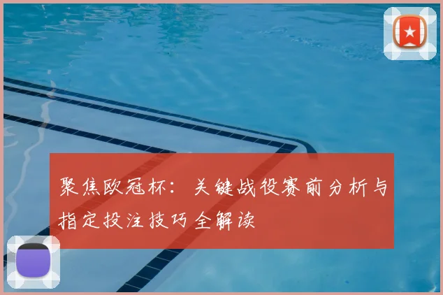 聚焦欧冠杯：关键战役赛前分析与指定投注技巧全解读