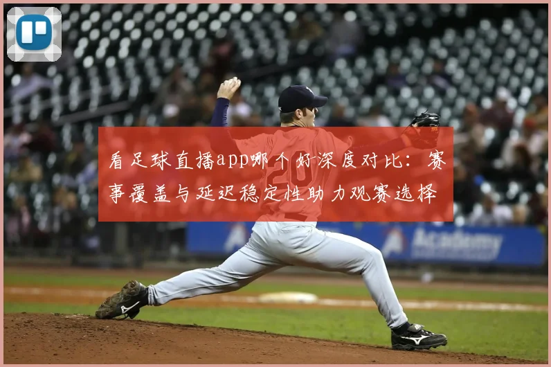 看足球直播app哪个好深度对比：赛事覆盖与延迟稳定性助力观赛选择