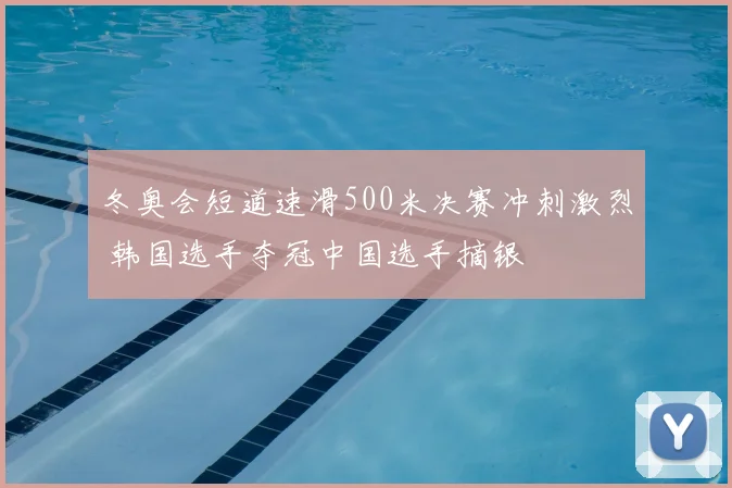 冬奥会短道速滑500米决赛冲刺激烈 韩国选手夺冠中国选手摘银