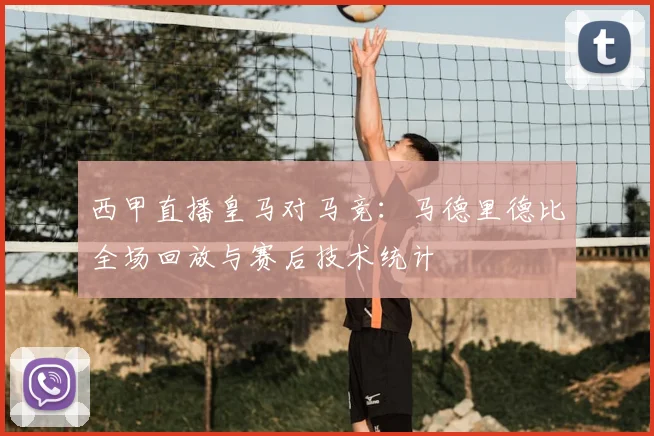 西甲直播皇马对马竞：马德里德比全场回放与赛后技术统计