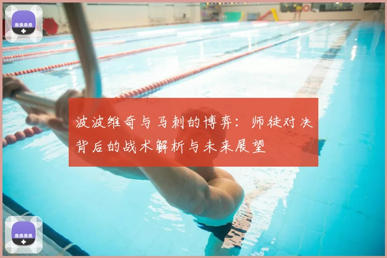 波波维奇与马刺的博弈：师徒对决背后的战术解析与未来展望