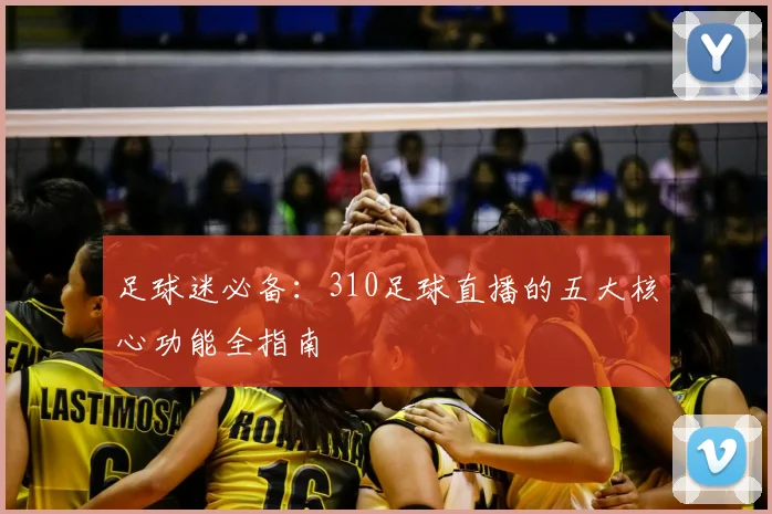 足球迷必备：310足球直播的五大核心功能全指南
