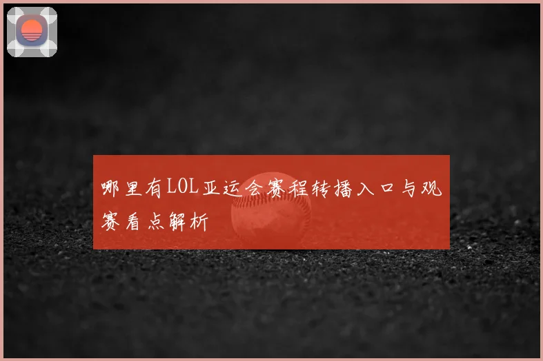哪里有LOL亚运会赛程转播入口与观赛看点解析