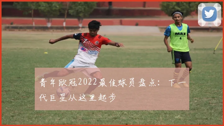 青年欧冠2022最佳球员盘点：下一代巨星从这里起步