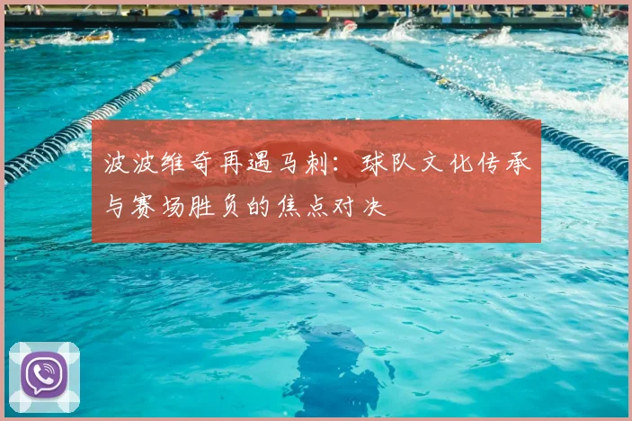 波波维奇再遇马刺：球队文化传承与赛场胜负的焦点对决