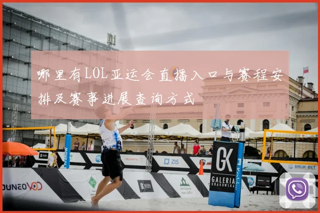 哪里有LOL亚运会直播入口与赛程安排及赛事进展查询方式