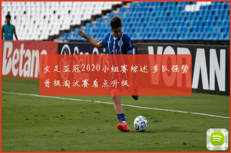 女足亚冠2020小组赛综述 多队强势晋级淘汰赛看点升级