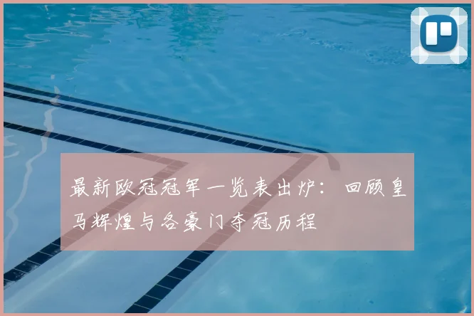 最新欧冠冠军一览表出炉：回顾皇马辉煌与各豪门夺冠历程