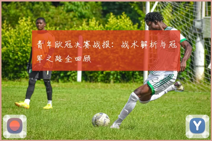 青年欧冠决赛战报：战术解析与冠军之路全回顾