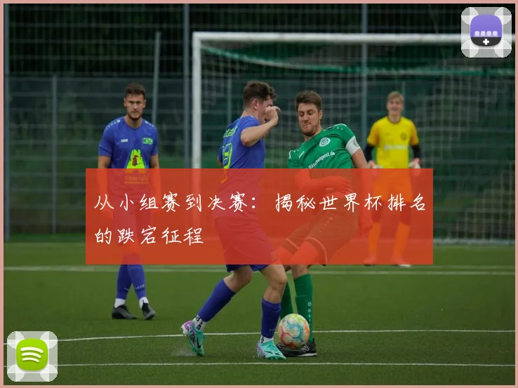 从小组赛到决赛：揭秘世界杯排名的跌宕征程