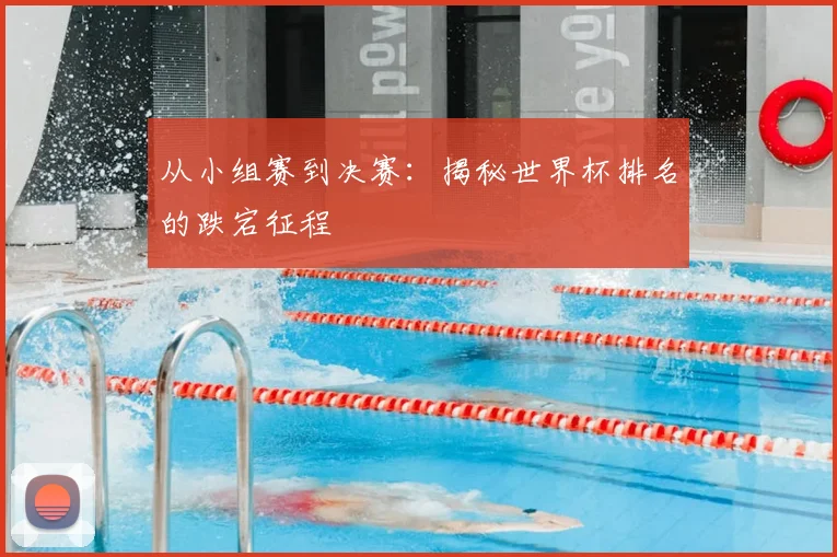 从小组赛到决赛：揭秘世界杯排名的跌宕征程