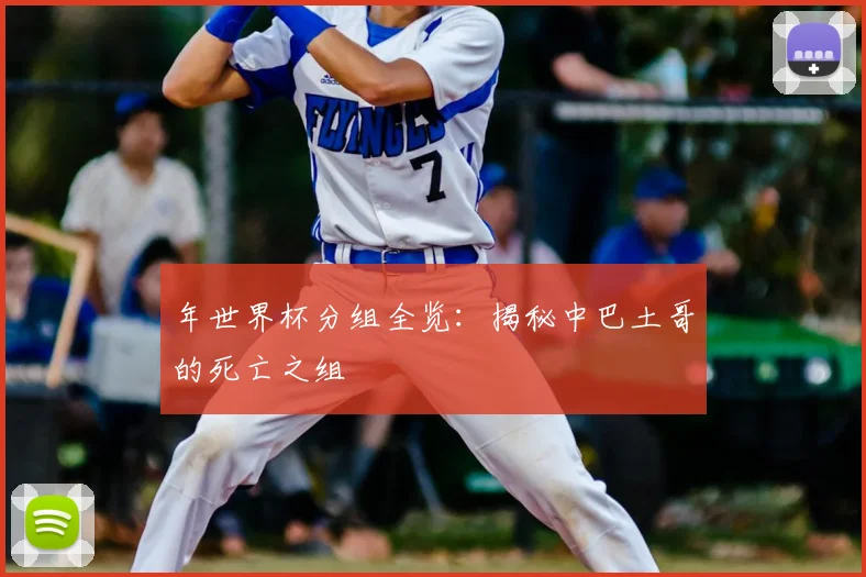 年世界杯分组全览：揭秘中巴土哥的死亡之组