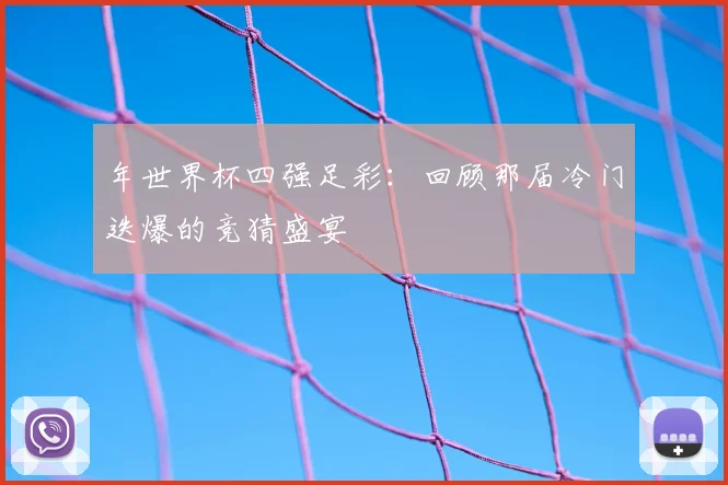 年世界杯四强足彩：回顾那届冷门迭爆的竞猜盛宴