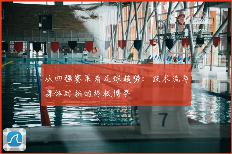 从四强赛果看足球趋势:技术流与身体对抗的终极博弈