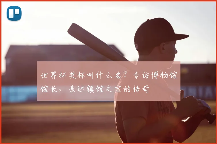 世界杯奖杯叫什么名？专访博物馆馆长，亲述镇馆之宝的传奇