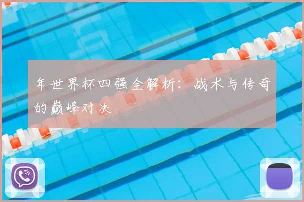年世界杯四强全解析：战术与传奇的巅峰对决