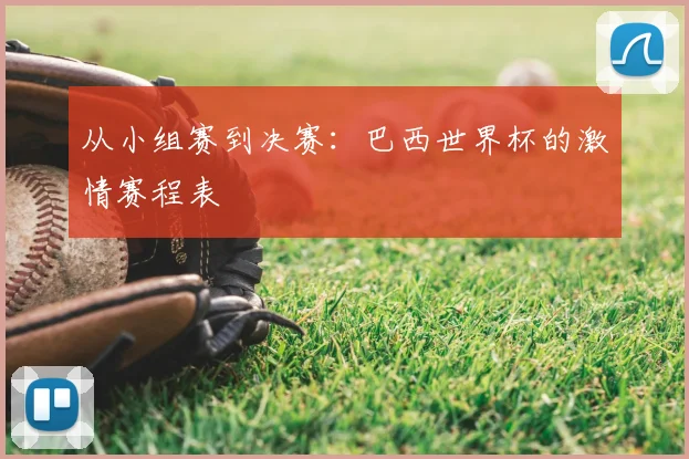 从小组赛到决赛：巴西世界杯的激情赛程表