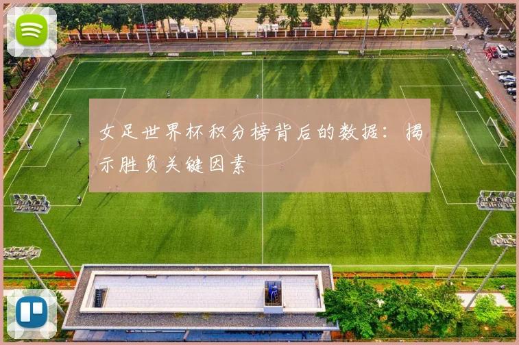 女足世界杯积分榜背后的数据:揭示胜负关键因素
