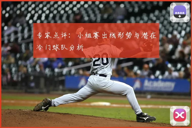 专家点评：小组赛出线形势与潜在冷门球队分析