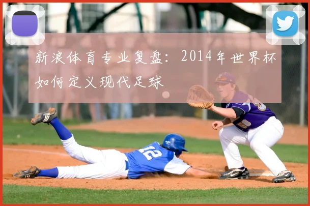 新浪体育专业复盘:2014年世界杯如何定义现代足球