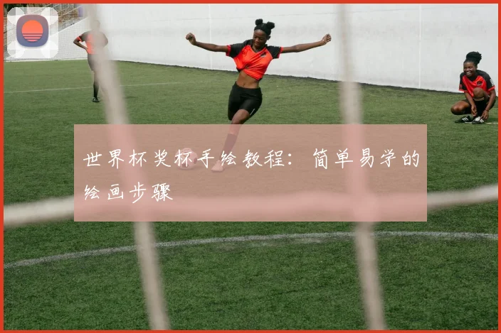 世界杯奖杯手绘教程：简单易学的绘画步骤