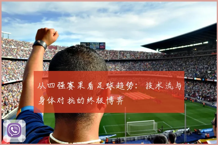 从四强赛果看足球趋势:技术流与身体对抗的终极博弈
