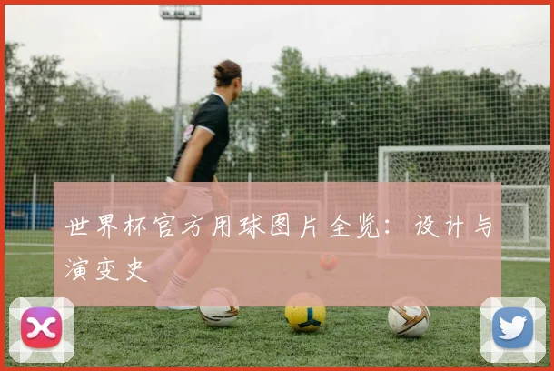 世界杯官方用球图片全览：设计与演变史