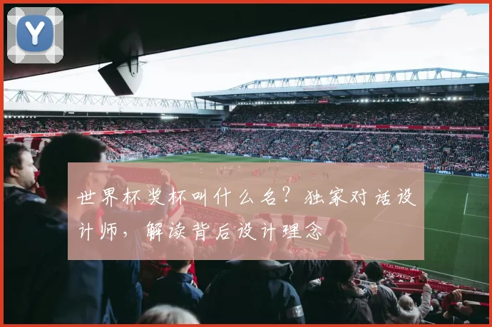世界杯奖杯叫什么名？独家对话设计师，解读背后设计理念
